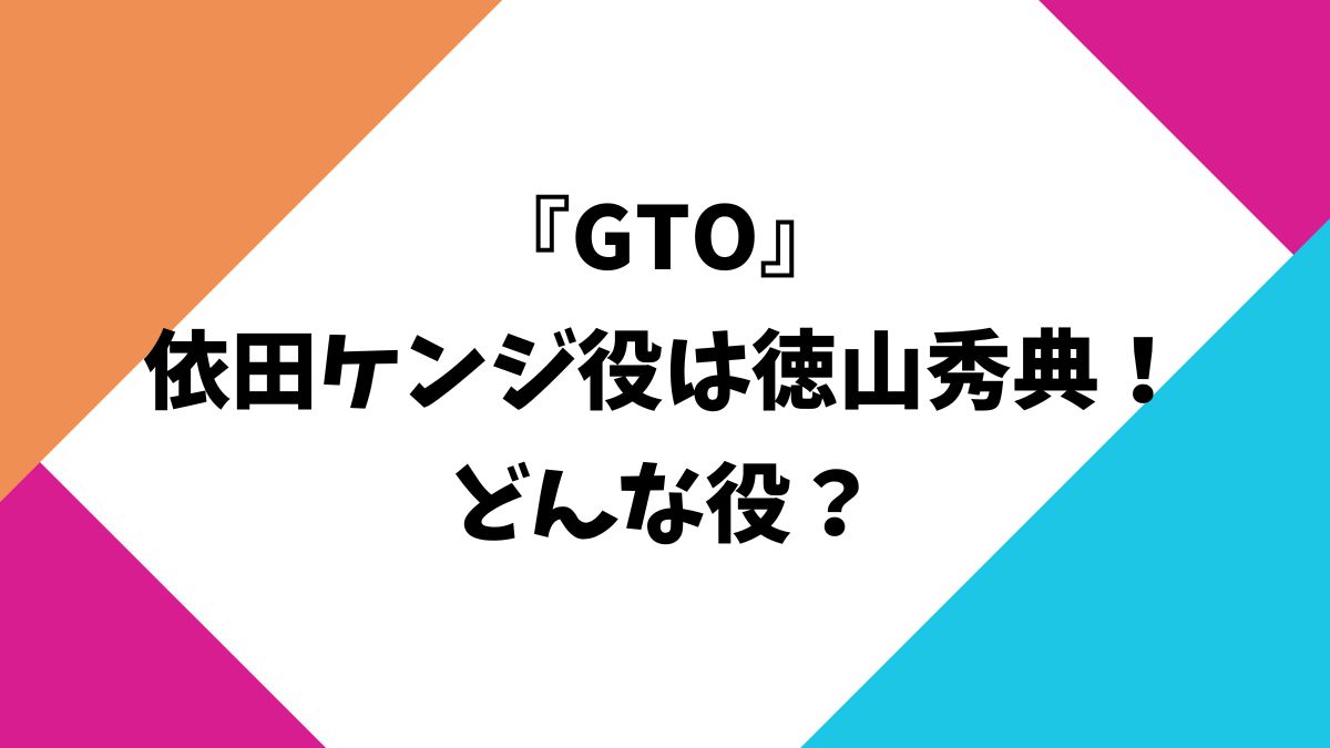 GTOの依田ケンジ役は徳山秀典！どんな役？